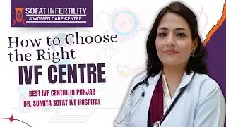 How to Choose the Right IVF Centre? | Best IVF Centre in Punjab  | Dr. Sumita Sofat IVF Hospital