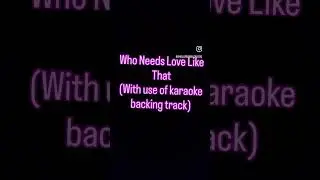 Who Needs Love Like That (with use of karaoke backing track)