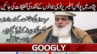 Peshawar Mein Police Officer Per Fauji Jawanon Kai Tashadud Ki Inquiry Ki Jay: Maulana Ata Ur Rehman