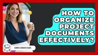How To Organize Project Documents Effectively? - Admin Career Guide