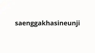 How to pronounce saenggakhasineunji | 생각하시는지 (Do you think in Korean)