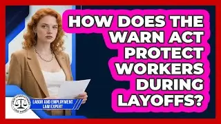 How Does The WARN Act Protect Workers During Layoffs? - Labor and Employment Law Expert