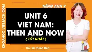 Unit 6: Vietnam then and now - Tiếng Anh 9 - Cô Vũ Thanh Hoa 2020 (TỐT NHẤT)