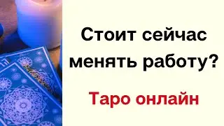 Стоит ли сейчас менять работу? Таро гадание