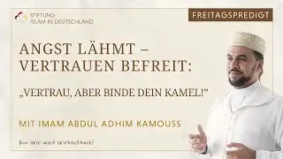 &bdquo;Angst l&auml;hmt &ndash; Vertrauen befreit: Vertrau, aber binde dein Kamel!&ldquo; Abdul Adhim Kamouss