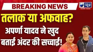 Prateek-Aparna divorce Update: क्या वाकई प्रतीक यादव से हो रहा तलाक? अपर्णा यादव ने खुद बताई सच्चाई!