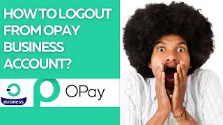 HOW TO LOGOUT FROM OPAY BUSINESS ACCOUNT