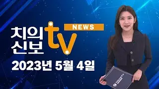 2023년 5월 4일 치의신보TV 뉴스