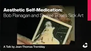 Aesthetic Self-Medication: Bob Flanagan and Sheree Rose&rsquo;s Sick Art, a Talk by Jean-Thomas Tremblay