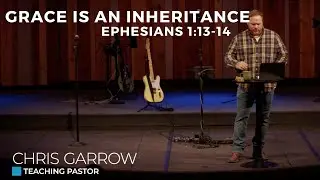 Grace Is An Inheritance | Ephesians 1:13-14 | Chris Garrow