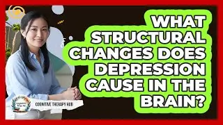 What Structural Changes Does Depression Cause In The Brain? - Cognitive Therapy Hub