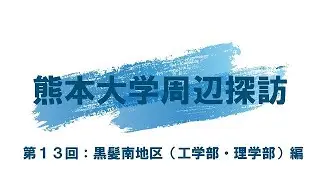 熊本大学周辺探訪　第13回　黒髪南地区（工学部・理学部）編