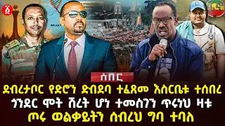 ደብረታቦር የድሮን ድብደባ ተፈጸመ እስርቤቱ ተሰበረ | ጎንደር ሞት ሽረት ሆነ ተመስገን ጥረነህ ዛቱ | ጦሩ ወልቃይትን ሰብረህ ግባ ተባለ | Ethiopia