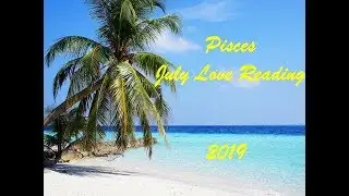 Pisces July Love Reading 2019 - DISRUPTION! BUT..... A NEW.....
