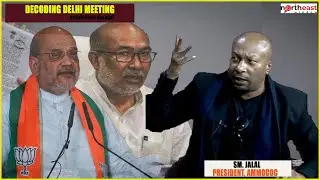 SM. JALAL PRESIDENT, AMMOCOC : DECODING DELHI MEETING || ON NORTHEAST DIALOGUE
