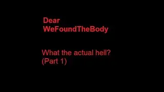 Dear WeFoundTheBody (Part 1)