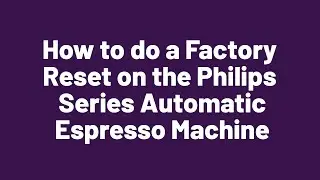 How to do a Factory Reset on the Philips Series Automatic Espresso Machine