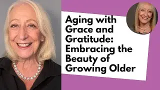 Aging with Grace and Gratitude: Embracing the Beauty of Growing Older