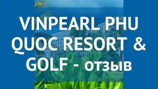 VINPEARL PHU QUOC RESORT & GOLF 5* Фукуок &ndash; ВИНПЕРЛ ФУ КВОК РЕЗОРТ ЭНД ГОЛФ 5* Фукуок отзывы видео