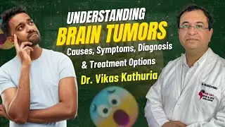 Understanding Brain Tumors | Causes, Symptoms, Diagnosis & Treatment Options | Dr. Vikas Kathuria