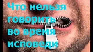 ИСПОВЕДЬ, Что нельзя говорить во время исповеди: Богу и так всё известно