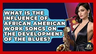 What Is The Influence Of African American Work Songs On The Development Of The Blues?