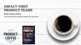 Product Coffee Bookclub: Impact-First Product Teams with Matt LeMay
