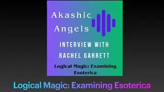 Akashic Angels and the Akashic Records:  Rachel Garrett interview Logical Magic Examining Esoterica