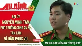 Đại úy Nguyễn Minh Tâm - Phó trưởng công an xã tận tâm vì dân phục vụ || An ninh Bình Dương #anninh