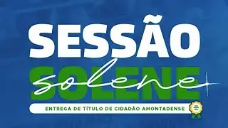 SESSÃO SOLENE DE ENTREGA DE TITULO DE CIDADÃO AMONTADENSE