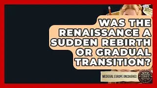 Was The Renaissance A Sudden Rebirth Or Gradual Transition? - Medieval Europe Uncovered