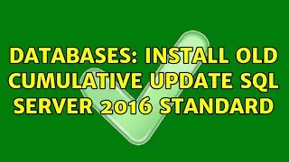 Databases: Install old Cumulative Update SQL Server 2016 Standard