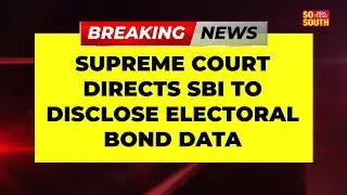 Breaking News: Supreme Court Directs SBI To Disclose Electoral Bond Data  | SoSouth