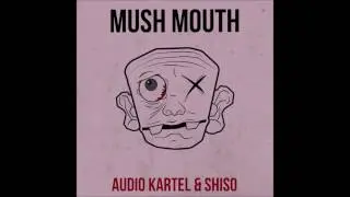 Audio Kartel & Shiso - Mush Mouth