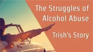 The Struggles of Alcohol Abuse - Trish's Story (2017)