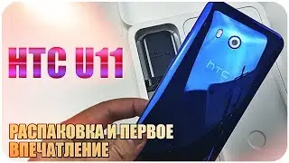 HTC U11 Распаковка и первое впечатление