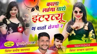 Song(896),काला लहंगा थारो इंटरव्यू DJ वालों लेग्यो र Singer Manish Fagna Parwan Khatana
