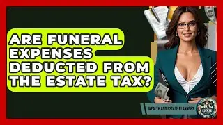 Are Funeral Expenses Deducted From The Estate Tax? - Wealth and Estate Planners