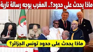 ماذا يحدث على حدود تونس الجزائر؟ .. المغرب يوجه رسالة نارية