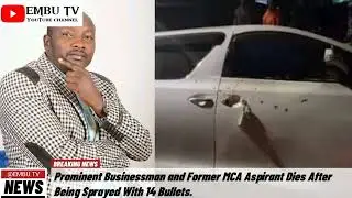 PROMINENT BUSINESSMAN AND FORMER MCA ASPIRANT DIES AFTER BEING SPRAYED WITH  BULLETS
