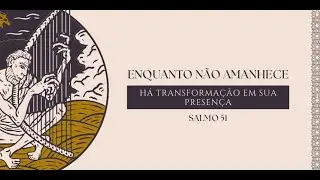 Enquanto não amanhece - A Transformação em sua Presença - Salmo 51