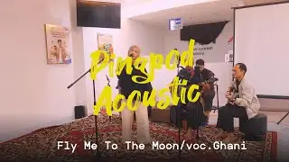 PINGPOD ACOUSTIC// Fly Me To The Moon // voc. Ghani