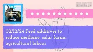 02/12/24 Feed additives to reduce methane, solar farms, agricultural labour | Farming Today