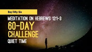 DAY 56 Meditation on Hebrews 12:1-3 -- 60 Day Quiet Time Challenge, a Scripture reading habit.