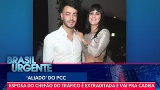 Esposa de 'Aliado do PCC' é extraditada e vai pra cadeia | Brasil Urgente