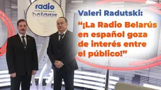Valeri Radutski: &ldquo;&iexcl;La Radio Belar&uacute;s en espa&ntilde;ol goza de inter&eacute;s entre el p&uacute;blico!&rdquo;