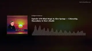 Episode 1476 Blind Magic in Alice Springs &mdash; Citizenship, Masculinity & Men's Health