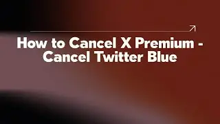 How to Cancel X Premium - Cancel Twitter Blue