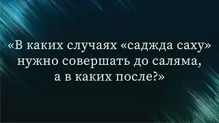 В каких случаях &laquo;саджда саху&raquo; нужно совершать до саляма, а в каких после? &mdash; Абу Ислам аш-Шаркаси