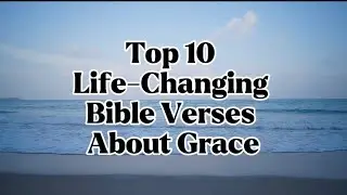 Top 10 Life-Changing Bible Verses About Grace